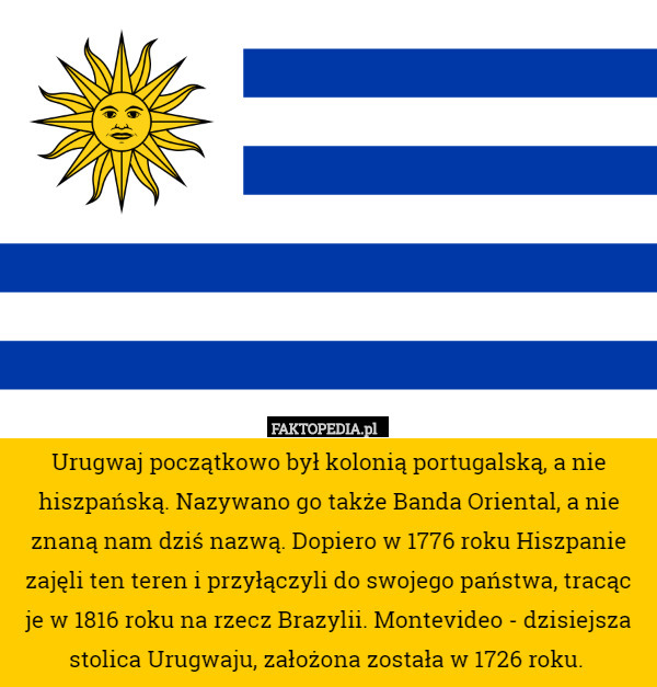 Urugwaj początkowo był kolonią portugalską, a nie hiszpańską. Nazywano go