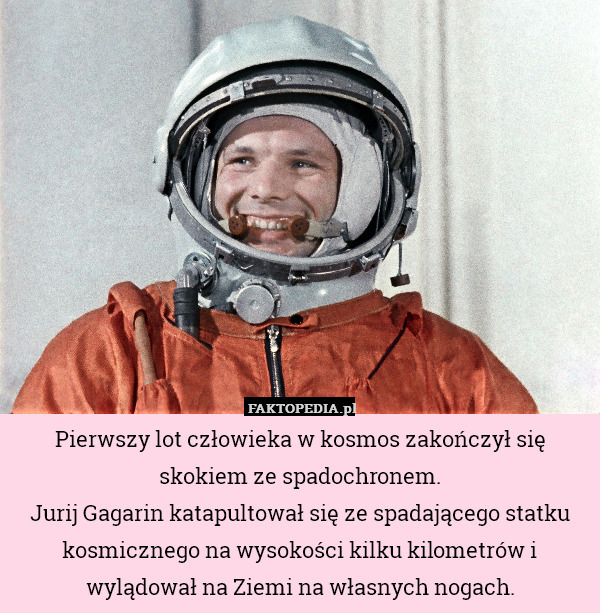 Pierwszy lot człowieka w kosmos zakończył się skokiem ze spadochronem.
Jurij