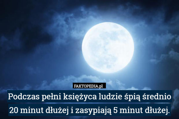 Podczas pełni księżyca ludzie śpią średnio 20 minut dłużej i zasypiają 5