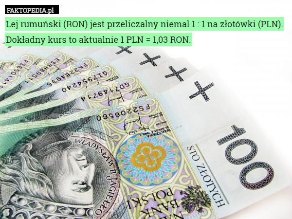 Lej rumuński (RON) jest przeliczalny niemal 1 : 1 na złotówki (PLN). Dokładny