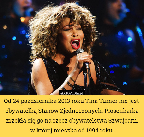 Od 24 października 2013 roku Tina Turner nie jest  obywatelką Stanów Zjednoczonych.
