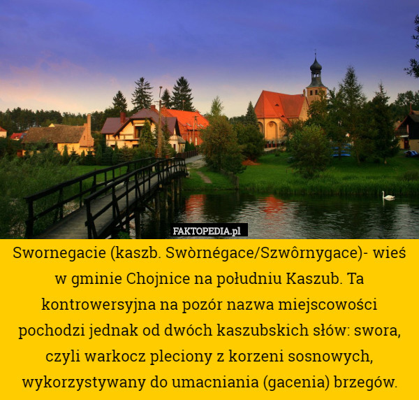 Swornegacie (kaszb. Swòrnégace/Szwôrnygace)- wieś w gminie Chojnice na południu