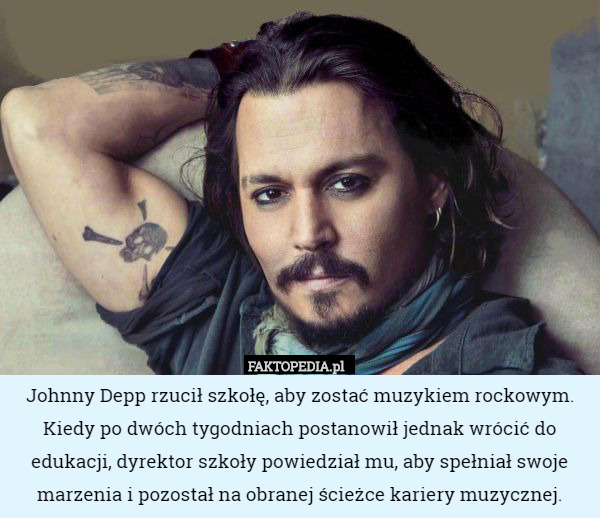 Johnny Depp rzucił szkołę, aby zostać muzykiem rockowym. Kiedy po dwóch
