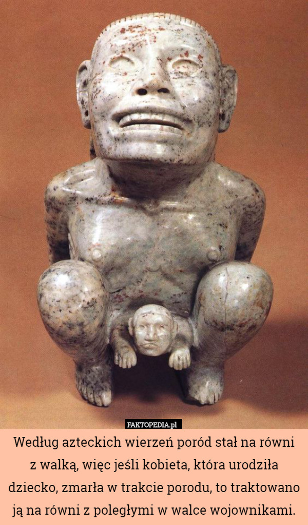 Według azteckich wierzeń poród stał na równiz walką, więc jeśli kobieta,