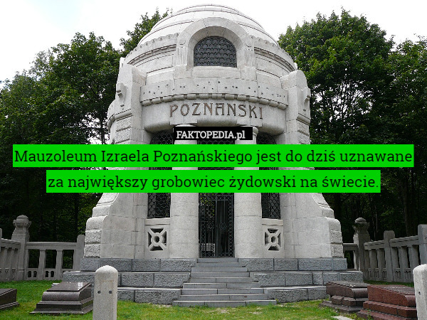 Mauzoleum Izraela Poznańskiego jest do dziś uznawane za największy grobowiec