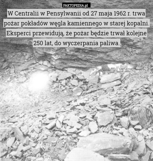 W Centralii w Pensylwanii od 27 maja 1962 r. trwa pożar pokładów węgla kamiennego