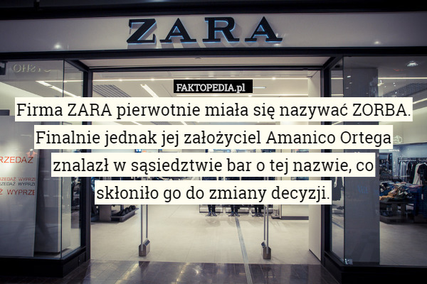 Firma ZARA pierwotnie miała się nazywać ZORBA. Finalnie jednak jej