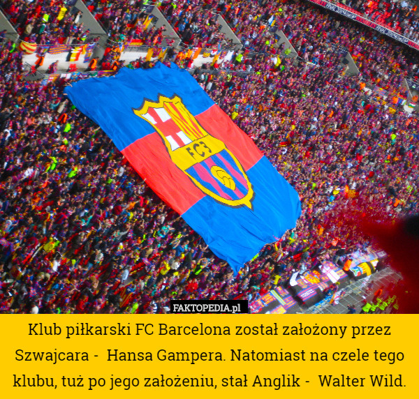Klub piłkarski FC Barcelona został założony przez Szwajcara -  Hansa Gampera.