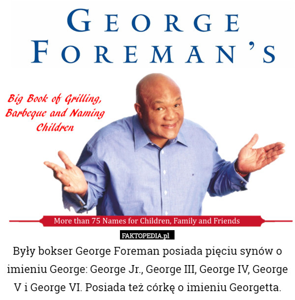 Były bokser George Foreman posiada pięciu synów o imieniu George: George Jr., George