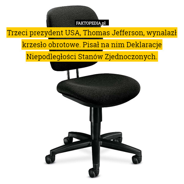 Trzeci prezydent USA, Thomas Jefferson, wynalazł krzesło obrotowe. Pisał