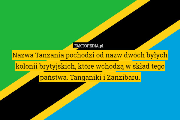 Nazwa Tanzania pochodzi od nazw dwóch byłych kolonii brytyjskich, które