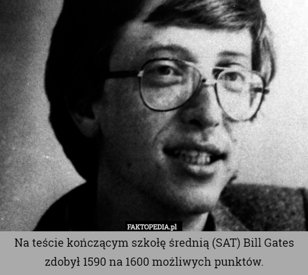 Na teście kończącym szkołę średnią (SAT) Bill Gates zdobył 1590 na 1600
