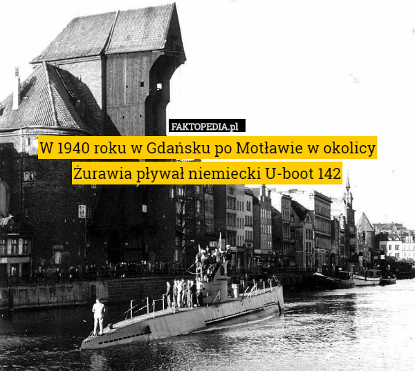 W 1940 roku w Gdańsku po Motławie w okolicy Żurawia pływał niemiecki U-boot