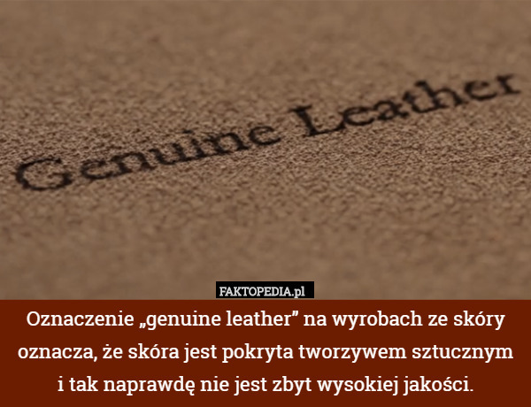 Oznaczenie „genuine leather” na wyrobach ze skóry oznacza, że skóra użyta