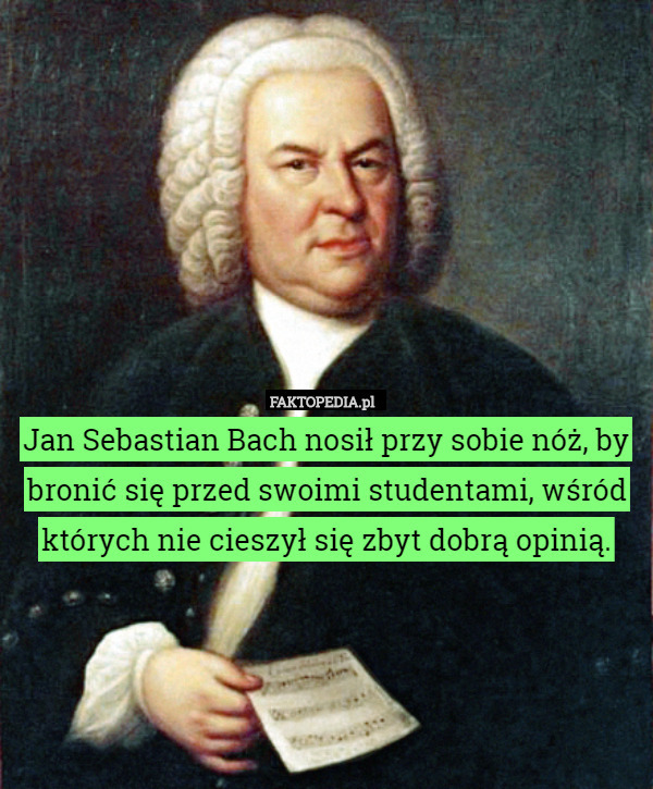 Jan Sebastian Bach nosił przy sobie nóż, by bronić się przed swoimi studentami,