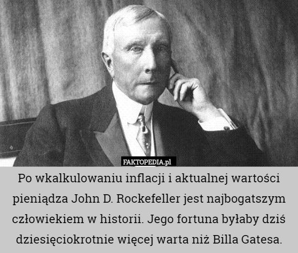 Po wkalkulowaniu inflacji i aktualnej wartości pieniądza John D. Rockefeller