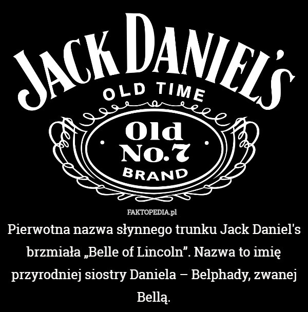 Pierwotna nazwa słynnego trunku Jack Daniel's brzmiała „Belle of Lincoln”.