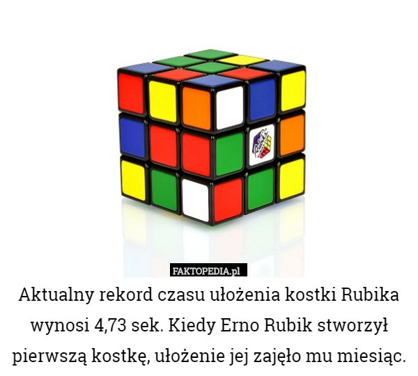 Aktualny rekord czasu ułożenia kostki Rubika wynosi 4,73 sek.Kiedy Erno