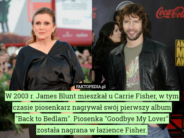 W 2003 r. James Blunt mieszkał u Carrie Fisher, w tym czasie piosenkarz