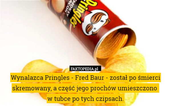 Wynalazca Pringles - Fred Baur - został po śmierci skremowany, a część jego