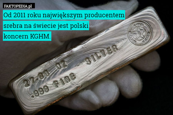 Od 2011 roku największym producentem srebra na świecie jest polski koncern