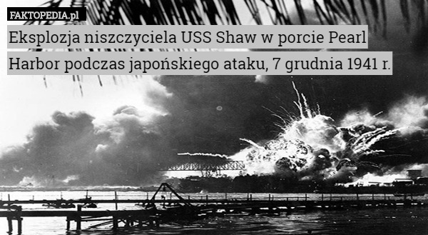 Eksplozja niszczyciela USS Shaw w porcie Pearl Harbor podczas japońskiego