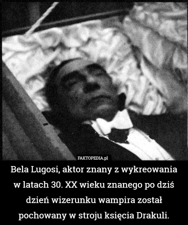 Bela Lugosi, aktor znany z wykreowaniaw latach 30. XX wieku znanego po