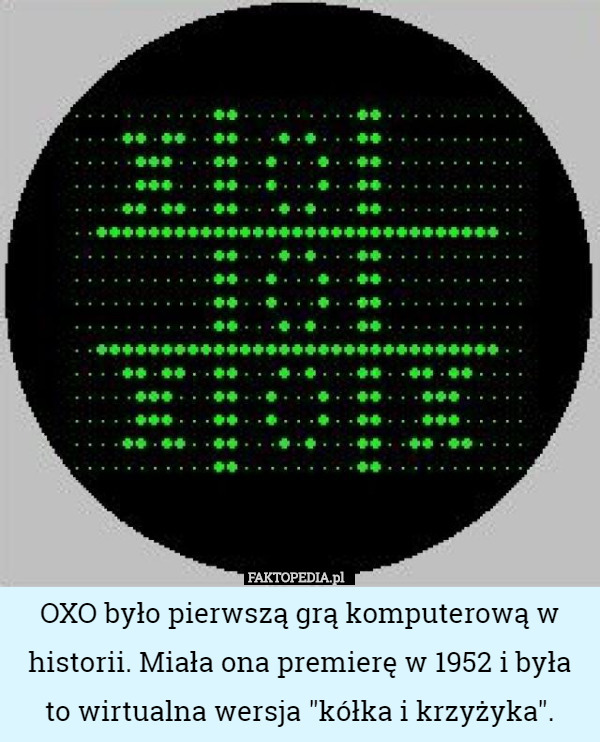 OXO było pierwszą grą komputerową w historii. Miała ona premierę w 1952