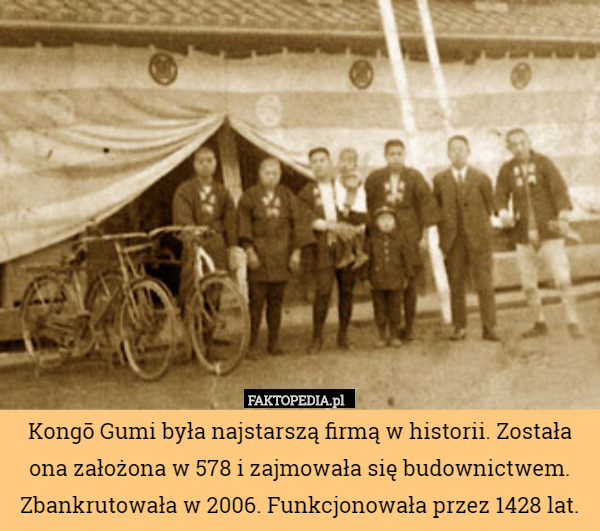 Kongō Gumi była najstarszą firmą w historii. Została ona założona w 578