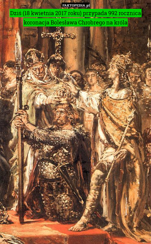 Dziś (18 kwietnia 2017 roku) przypada 992 rocznica koronacja Bolesława Chrobrego