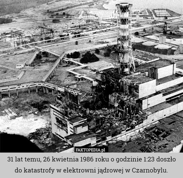 31 lat temu, 26 kwietnia 1986 roku o godzinie 1:23 doszło do katastrofy