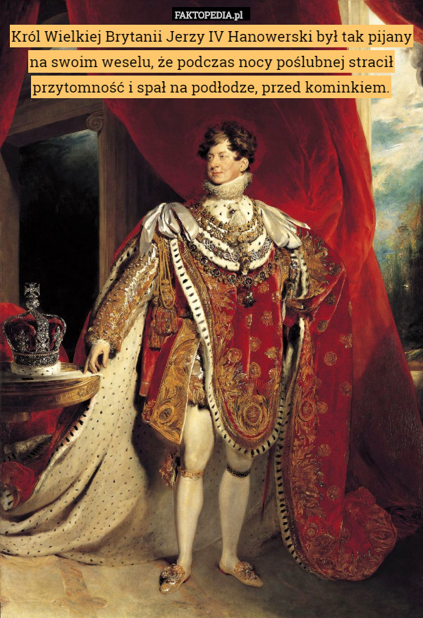 Król Wielkiej Brytanii Jerzy IV Hanowerski był tak pijany na swoim weselu,