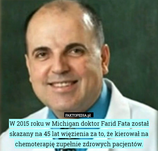W 2015 roku w Michigan doktor Farid Fata został skazany na 45 lat więzienia