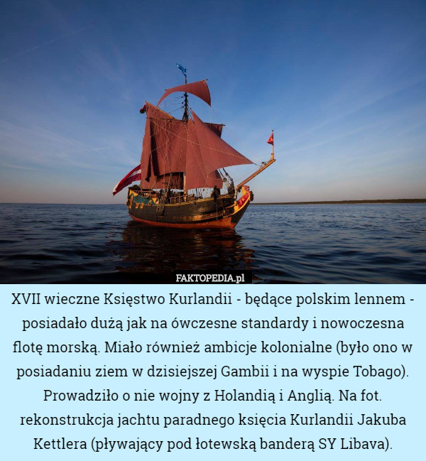 XVII wieczne Księstwo Kurlandii - będące polskim lennem- posiadało dużą