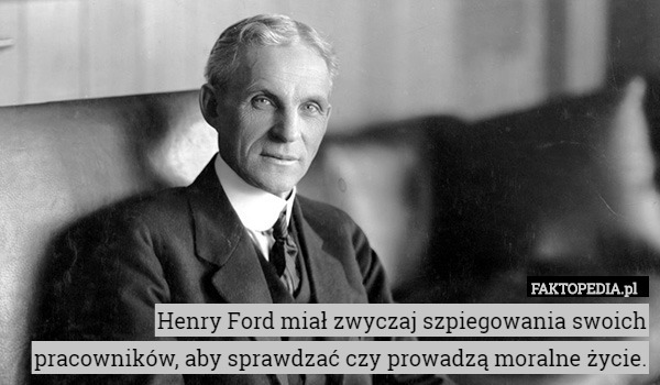 Henry Ford miał zwyczaj szpiegowania swoich pracowników, aby sprawdzać czy