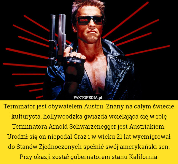 Terminator jest obywatelem Austrii. Znany na całym świecie kulturysta, hollywoodzka