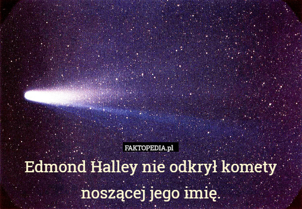 Edmond Halley nie odkrył komety noszącej jego imię