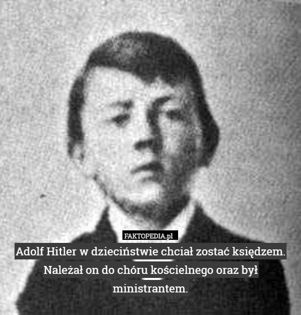 Adolf Hitler w dzieciństwie chciał zostać księdzem. Należał on do chóru