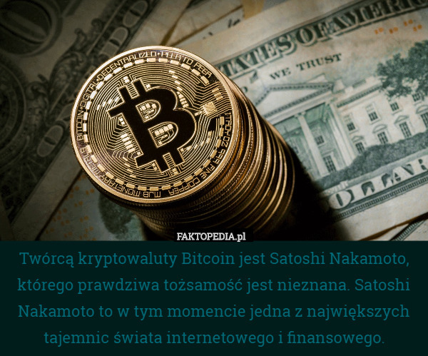 Twórcą kryptowaluty Bitcoin jest Satoshi Nakamoto, którego prawdziwa tożsamość