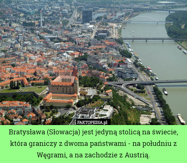 Bratysława (Słowacja) jest jedyną stolicą na świecie, która graniczy z dwoma