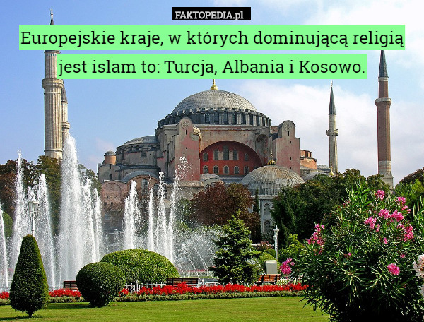 Europejskie kraje, w których dominującą religią jest islam to: Turcja, Albania