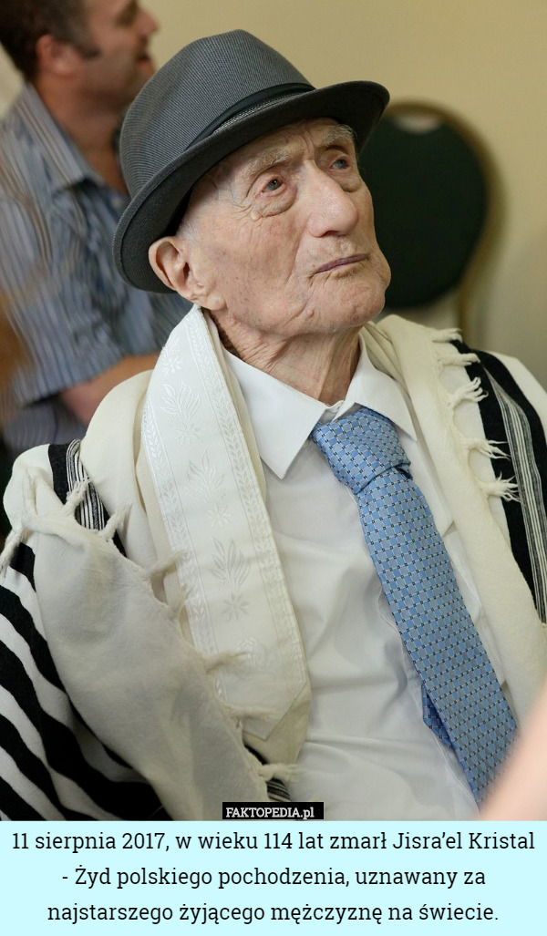 11 sierpnia 2017, w wieku 114 lat zmarł Jisra’el Kristal - żyd polskiego
