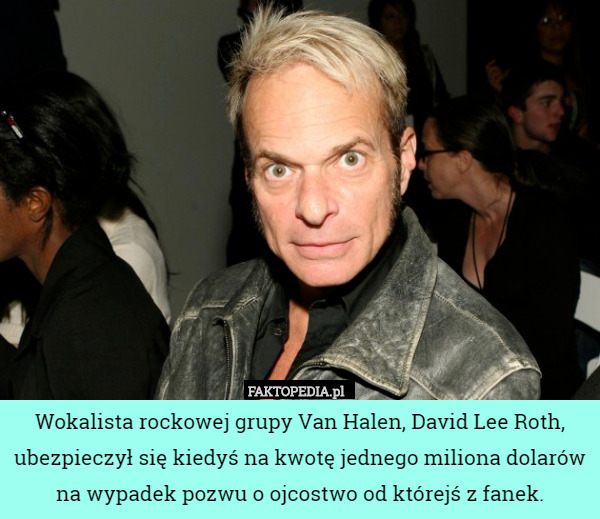 Wokalista rockowej grupy Van Halen, David Lee Roth, ubezpieczył się kiedyś