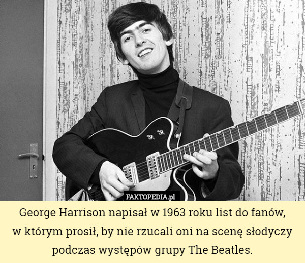 George Harrison napisał w 1963 roku list do fanów,
w którym prosił, by nie