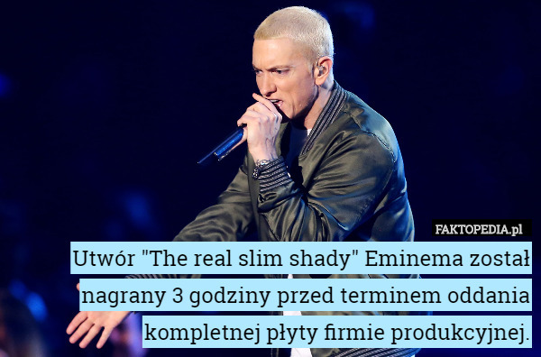 Utwór "The real slim shady" Eminema został nagrany 3 godziny przed...