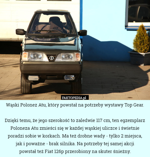 Wąski Polonez Atu, który powstał na potrzeby wystawy Top Gear. Dzięki temu...