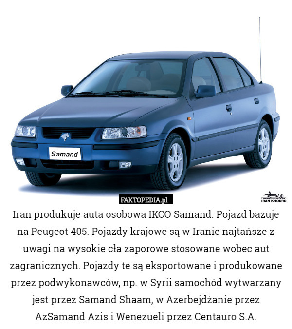 Iran produkuje auta osobowa IKCO Samand. Pojazd bazuje na Peugeot 405. Pojazdy