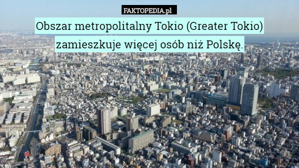 Obszar metropolitalny Tokio (Greater Tokio) zamieszkuje więcej osób niż