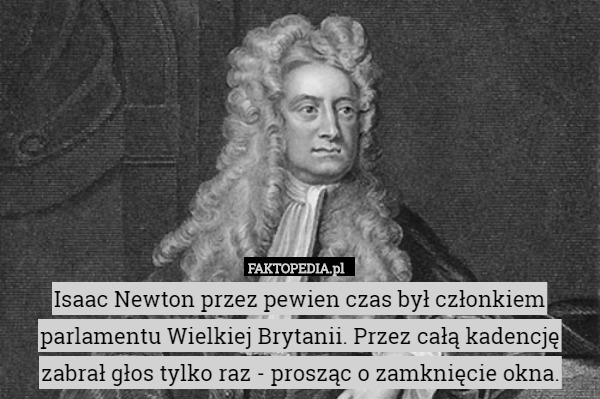Isaac Newton przez pewien czas był członkiem parlamentu Wielkiej Brytanii.