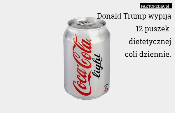 Donald Trump wypija12 puszek dietetycznejcoli dziennie.